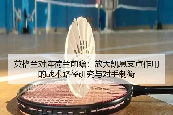 英格兰对阵荷兰前瞻：放大凯恩支点作用的战术路径研究与对手制衡